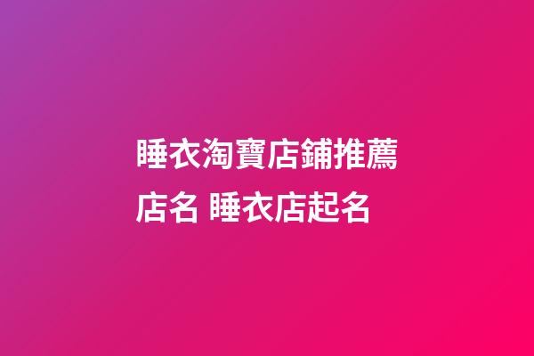 睡衣淘寶店鋪推薦店名 睡衣店起名-第1張-店鋪起名-玄機派
